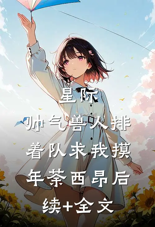 星际：帅气兽人排着队求我摸年荼西昂后续+全文