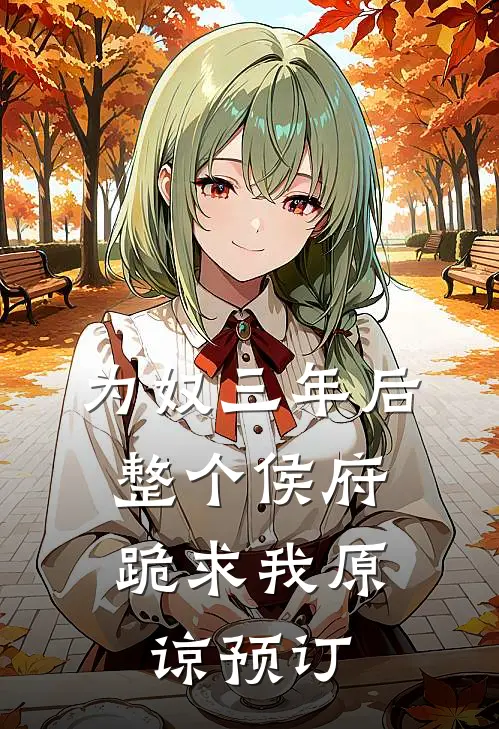 为奴三年后，整个侯府跪求我原谅预订