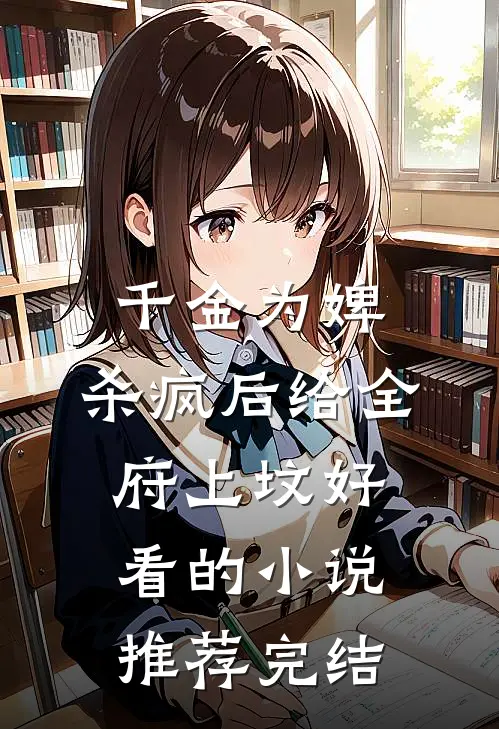 千金为婢，杀疯后给全府上坟好看的小说推荐完结
