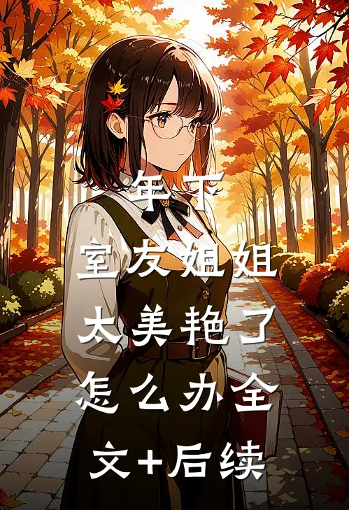 年下：室友姐姐太美艳了怎么办全文+后续