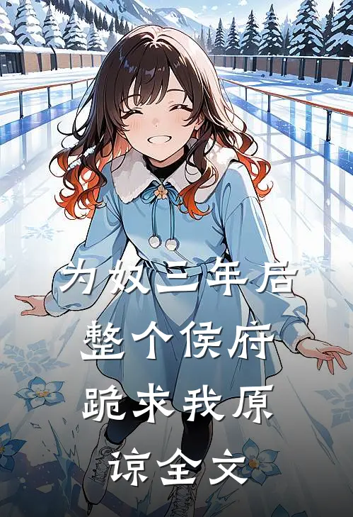为奴三年后，整个侯府跪求我原谅全文