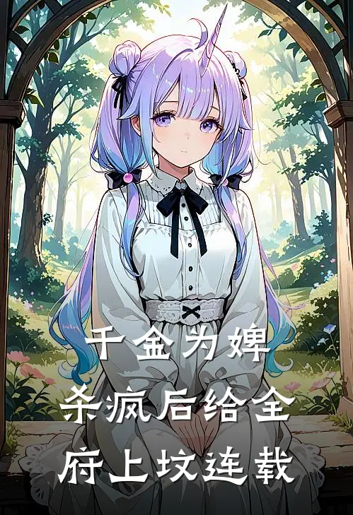 千金为婢，杀疯后给全府上坟连载