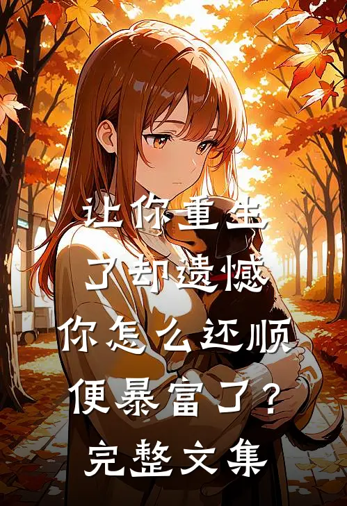 让你重生了却遗憾，你怎么还顺便暴富了？完整文集