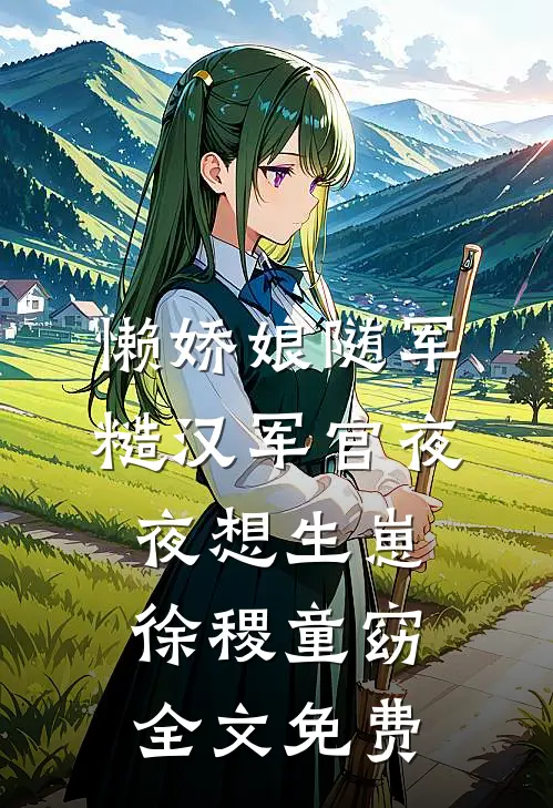 懒娇娘随军，糙汉军官夜夜想生崽徐稷童窈全文免费