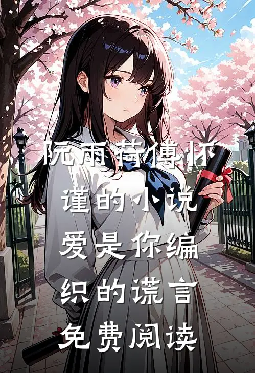 阮雨荷傅怀谨的小说爱是你编织的谎言免费阅读