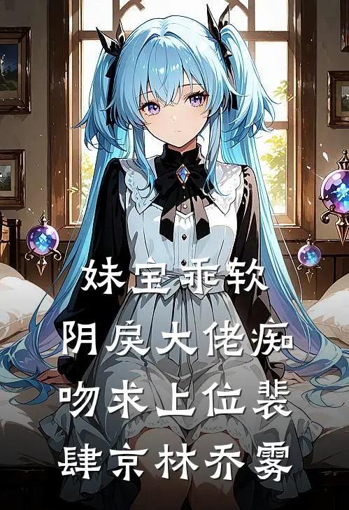 妹宝乖软，阴戾大佬痴吻求上位裴肆京林乔雾