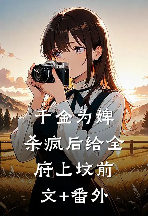 千金为婢，杀疯后给全府上坟前文+番外