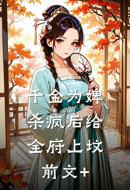 千金为婢，杀疯后给全府上坟前文+