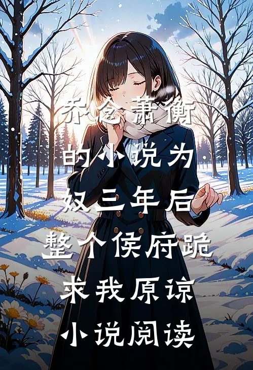 乔念萧衡的小说为奴三年后，整个侯府跪求我原谅小说阅读