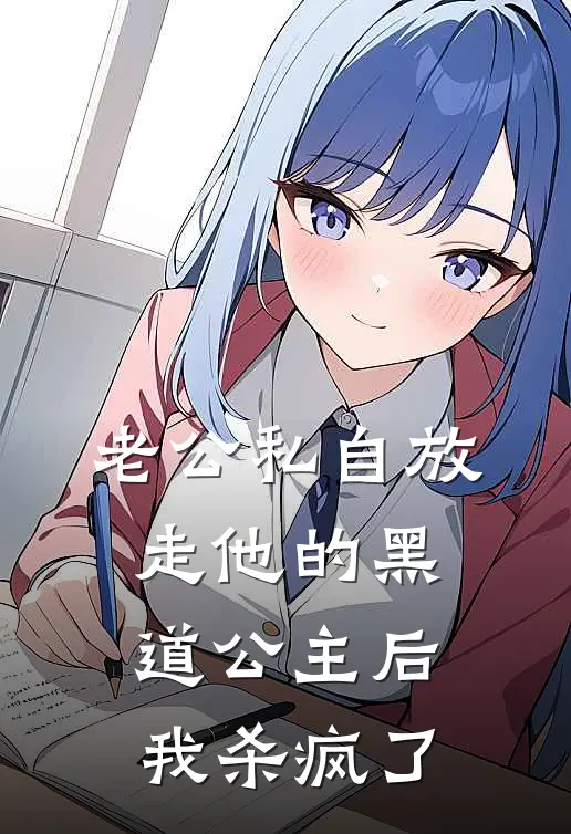 老公私自放走他的黑道公主后，我杀疯了