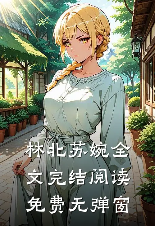 林北苏婉全文完结阅读免费无弹窗