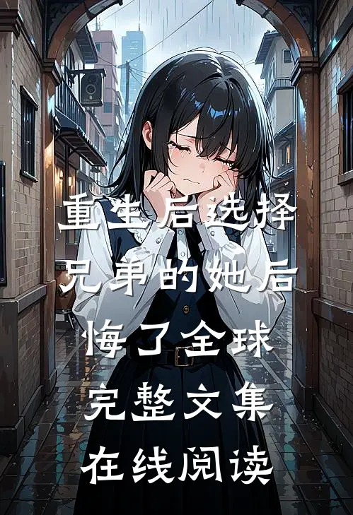 重生后选择兄弟的她后悔了全球完整文集在线阅读