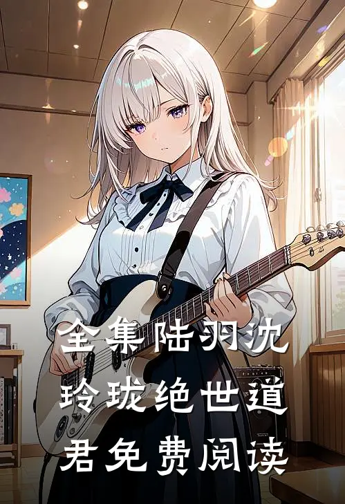 全集陆羽沈玲珑绝世道君免费阅读