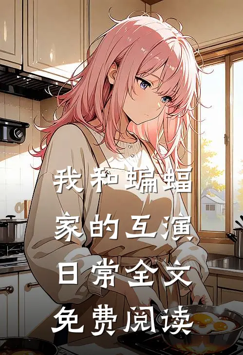 我和蝙蝠家的互演日常全文免费阅读