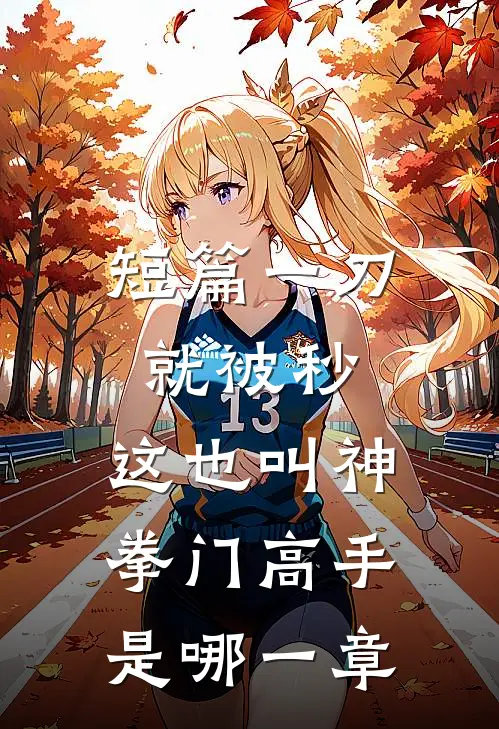 短篇一刀就被秒,这也叫神拳门高手是哪一章