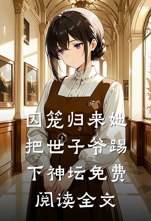 囚笼归来她把世子爷踢下神坛免费阅读全文