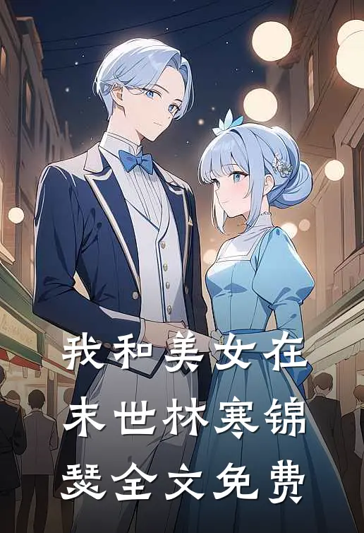 我和美女在末世林寒锦瑟全文免费