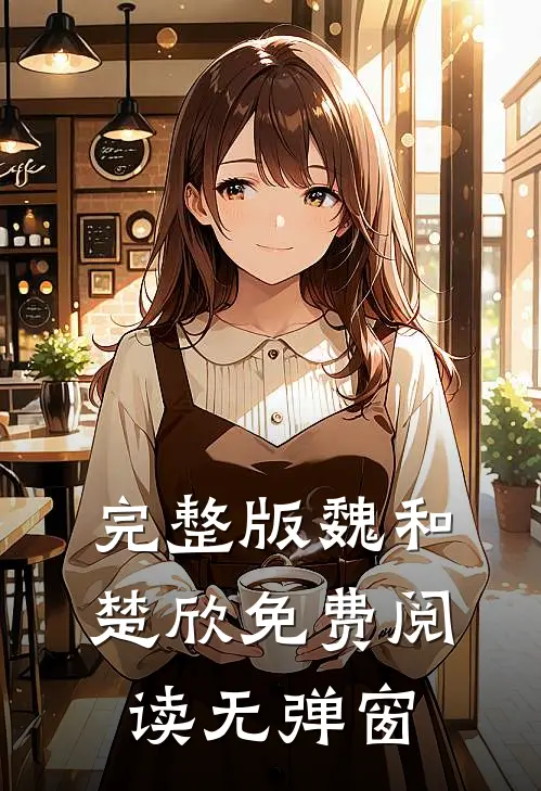 完整版魏和楚欣免费阅读无弹窗