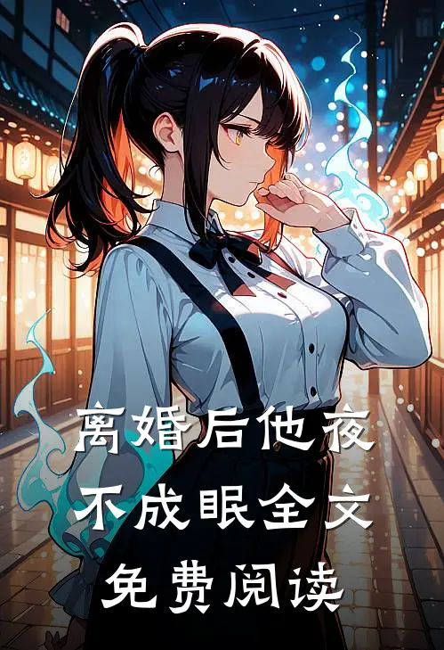 离婚后他夜不成眠全文免费阅读