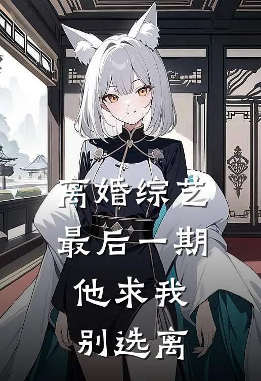 离婚综艺最后一期，他求我别选离