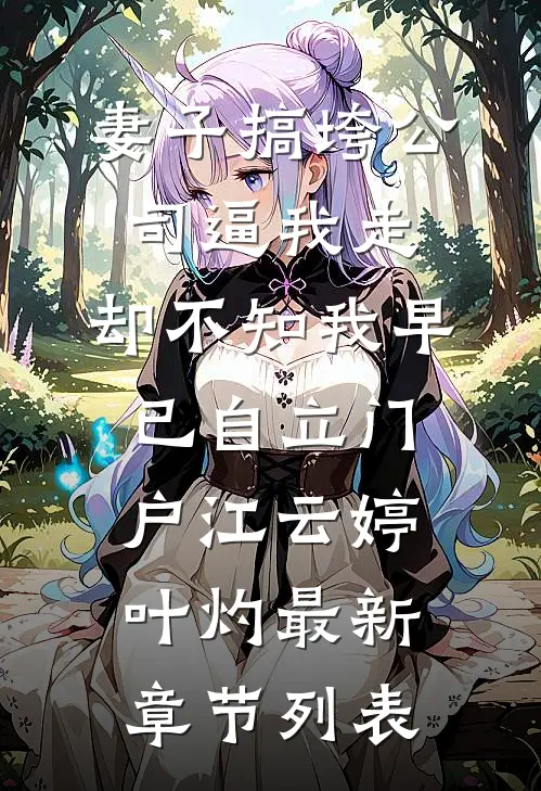 妻子搞垮公司逼我走，却不知我早已自立门户江云婷叶灼最新章节列表