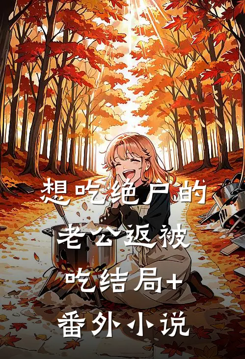 想吃绝户的老公返被吃结局+番外小说