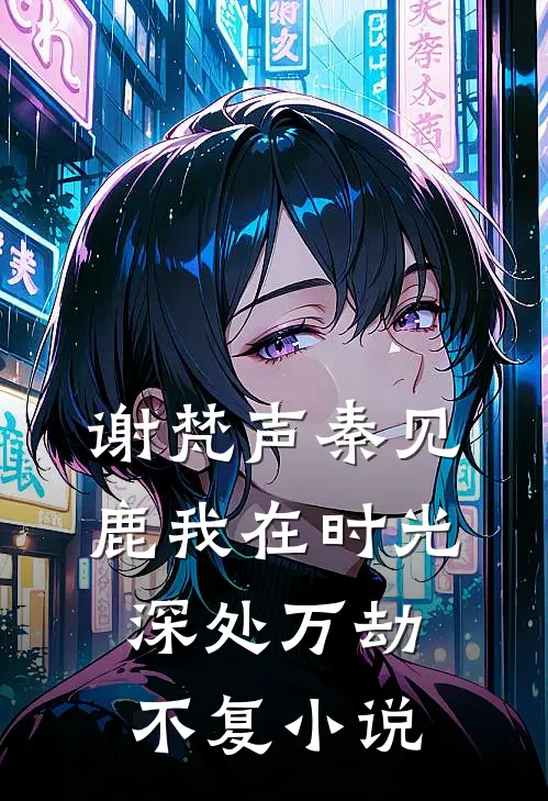 谢梵声秦见鹿我在时光深处万劫不复小说