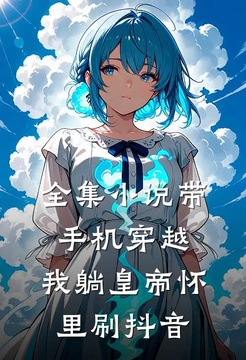 全集小说带手机穿越，我躺皇帝怀里刷抖音