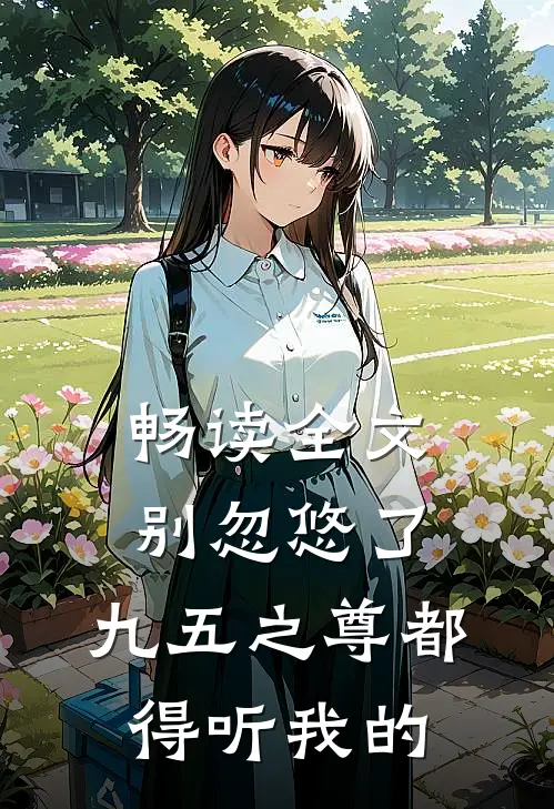 畅读全文别忽悠了，九五之尊都得听我的