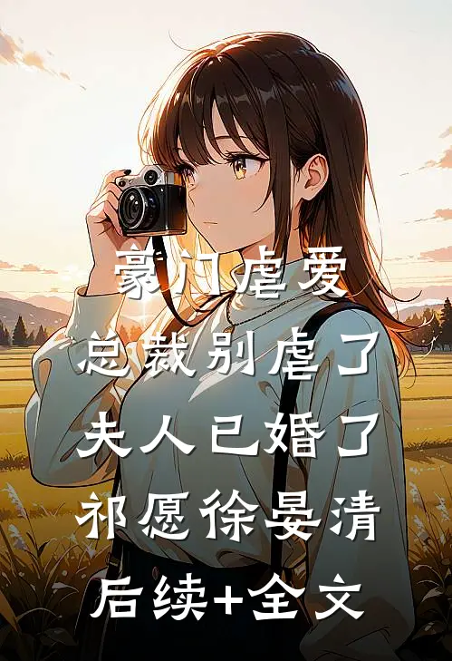 豪门虐爱：总裁别虐了，夫人已婚了祁愿徐晏清后续+全文