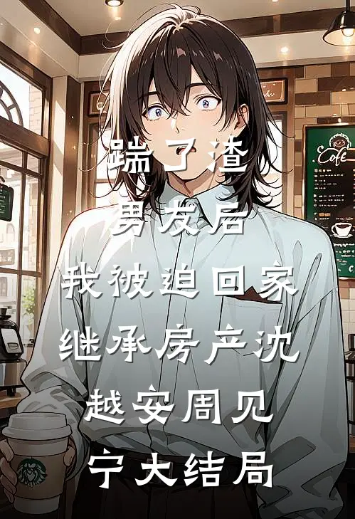 踹了渣男友后，我被迫回家继承房产沈越安周见宁大结局