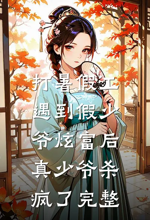 打暑假工遇到假少爷炫富后，真少爷杀疯了完整