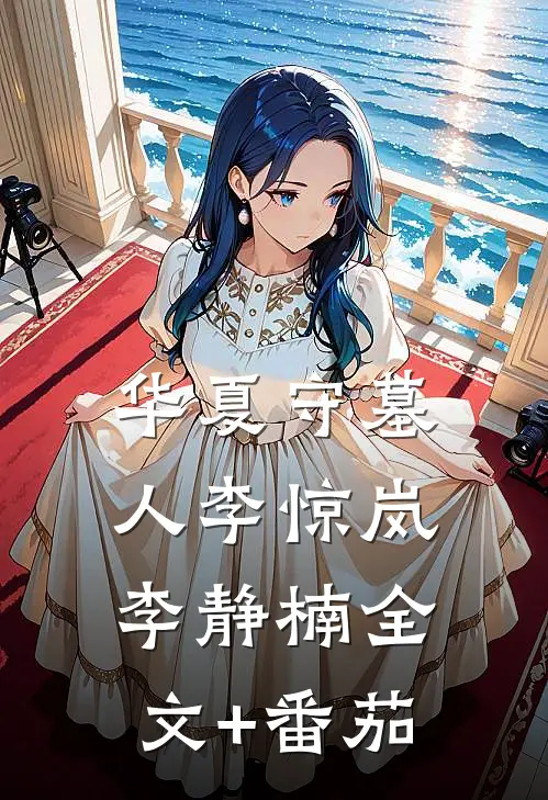 华夏守墓人李惊岚李静楠全文+番茄