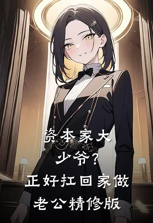 资本家大少爷？正好扛回家做老公精修版