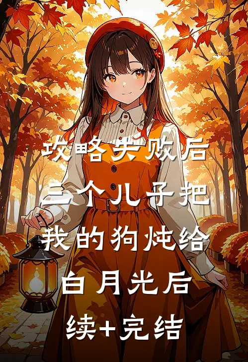 攻略失败后，三个儿子把我的狗炖给白月光后续+完结