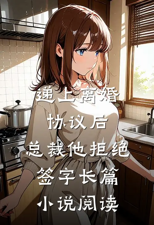 递上离婚协议后，总裁他拒绝签字长篇小说阅读