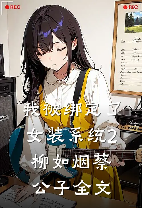 我被绑定了女装系统2柳如烟蔡公子全文