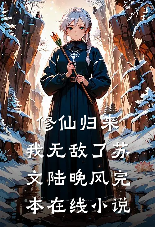 修仙归来，我无敌了苏文陆晚风完本在线小说