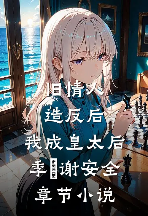 旧情人造反后，我成皇太后季璟谢安全章节小说