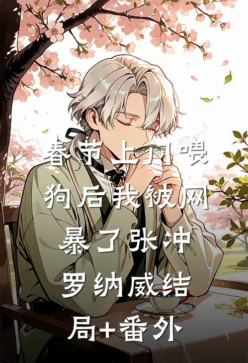 春节上门喂狗后我被网暴了张冲罗纳威结局+番外