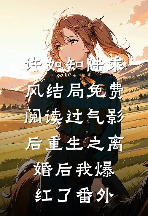 许如知陆乘风结局免费阅读过气影后重生之离婚后我爆红了番外