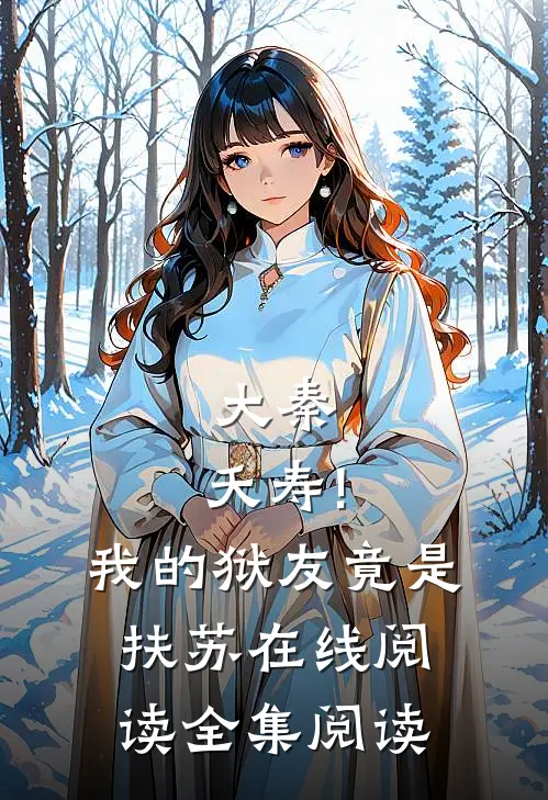 大秦:夭寿!我的狱友竟是扶苏在线阅读全集阅读