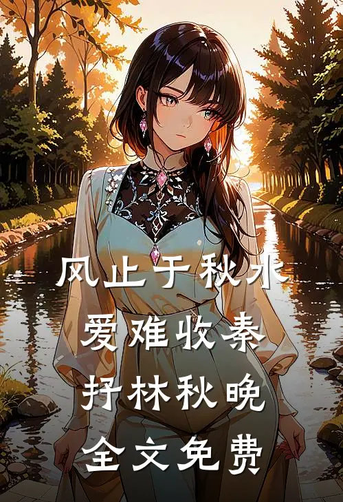 风止于秋水爱难收秦抒林秋晚全文免费