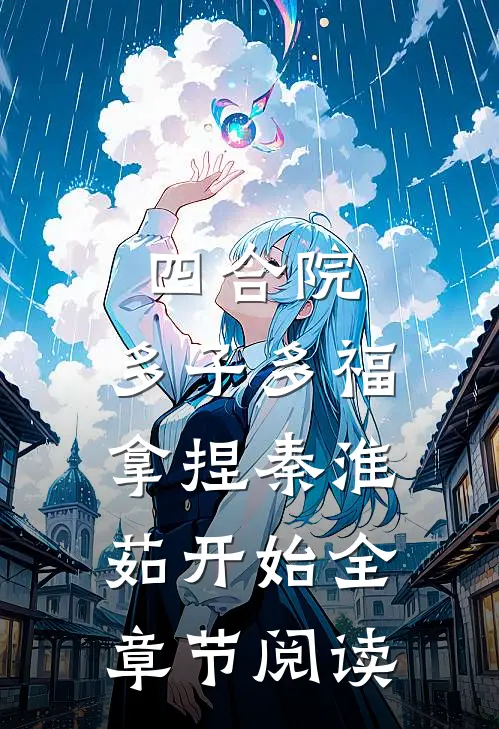 四合院：多子多福拿捏秦淮茹开始全章节阅读