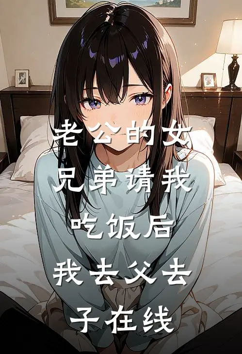 老公的女兄弟请我吃饭后，我去父去子在线