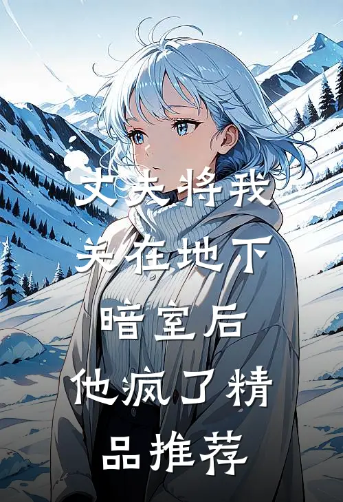 丈夫将我关在地下暗室后，他疯了精品推荐
