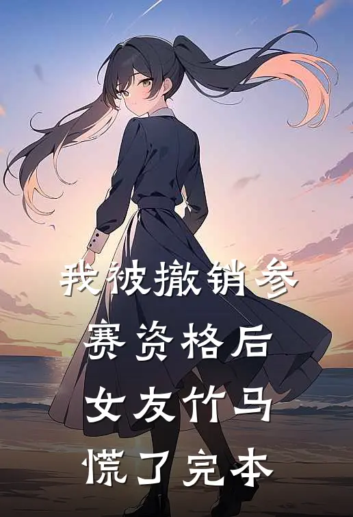 我被撤销参赛资格后，女友竹马慌了完本