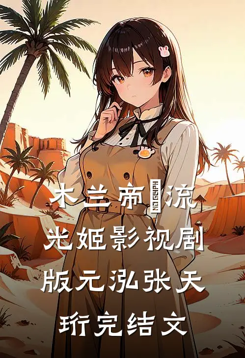 木兰帝•流光姬（影视剧版）元泓张天珩完结文