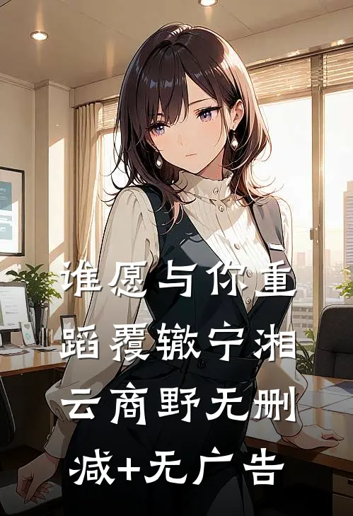 谁愿与你重蹈覆辙宁湘云商野无删减+无广告