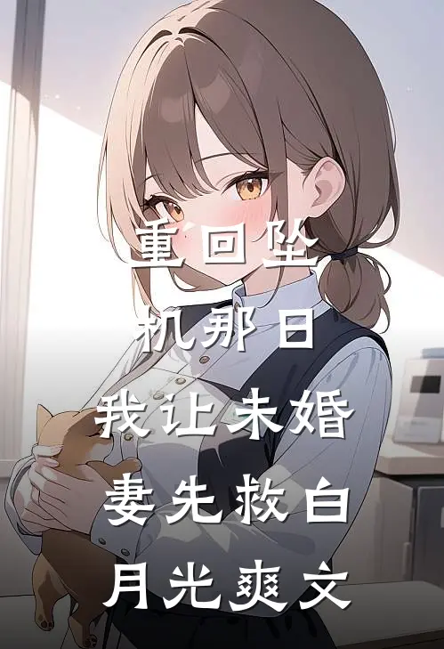 重回坠机那日，我让未婚妻先救白月光爽文